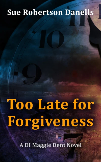 Too Late For Forgiveness: A DI Maggie Dent Novel (DI Maggie Dent Novels Book 2)